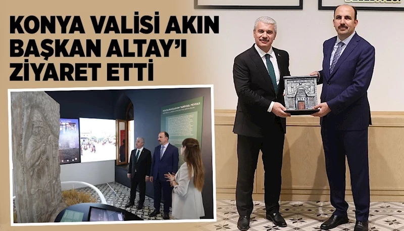 KONYA VALİSİ AKIN BAŞKAN ALTAY’I ZİYARET ETTİ