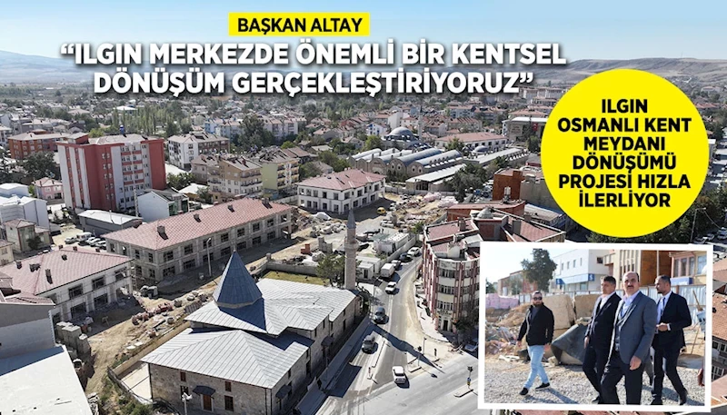 ILGIN OSMANLI KENT MEYDANI DÖNÜŞÜMÜ PROJESİ HIZLA İLERLİYOR