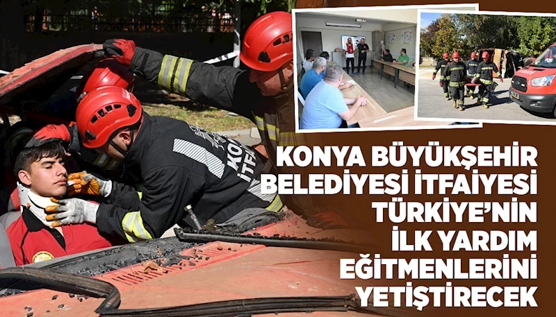 KONYA BÜYÜKŞEHİR BELEDİYESİ İTFAİYESİ TÜRKİYE’NİN İLK YARDIM EĞİTMENLERİNİ YETİŞTİRECEK