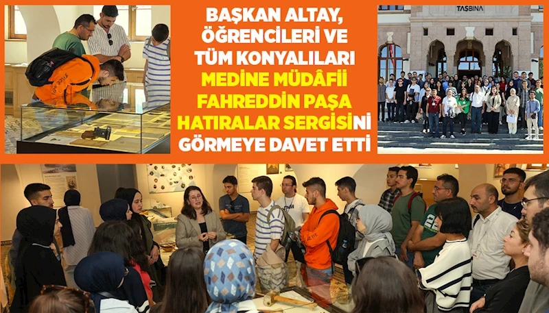 BAŞKAN ALTAY, ÖĞRENCİLERİ VE TÜM KONYALILARI “MEDİNE MÜDÂFİİ FAHREDDİN PAŞA HATIRALAR SERGİSİ’’Nİ GÖRMEYE DAVET ETTİ